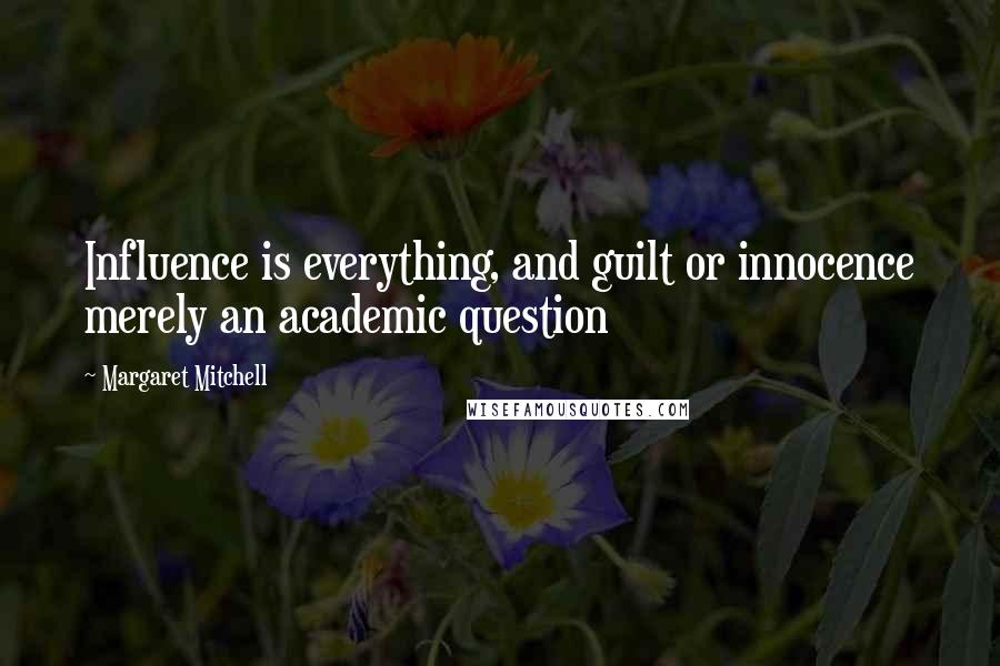 Margaret Mitchell Quotes: Influence is everything, and guilt or innocence merely an academic question
