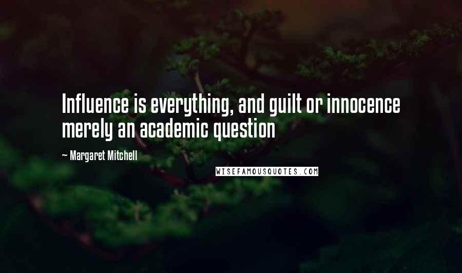 Margaret Mitchell Quotes: Influence is everything, and guilt or innocence merely an academic question