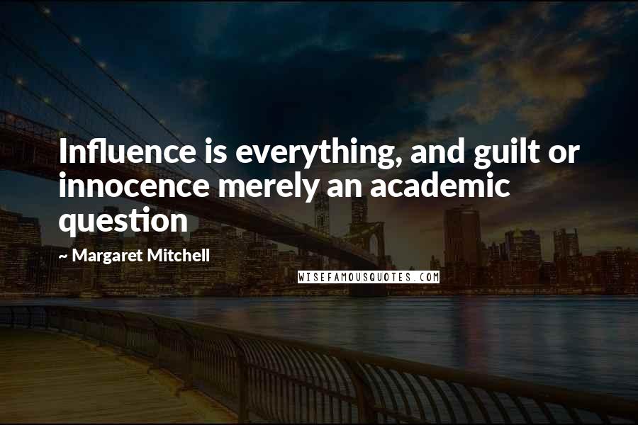 Margaret Mitchell Quotes: Influence is everything, and guilt or innocence merely an academic question