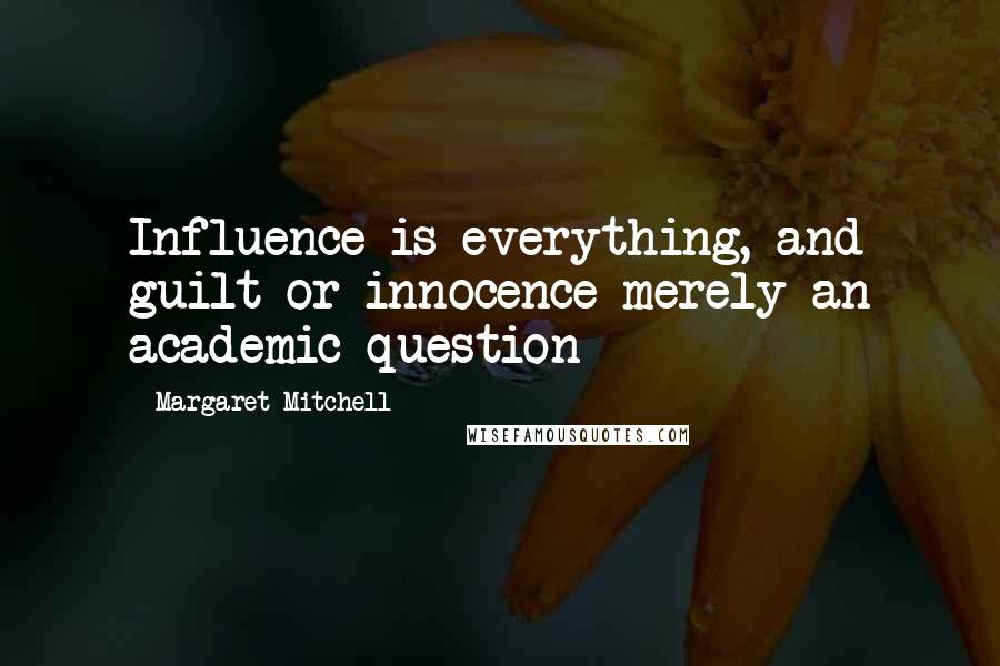 Margaret Mitchell Quotes: Influence is everything, and guilt or innocence merely an academic question