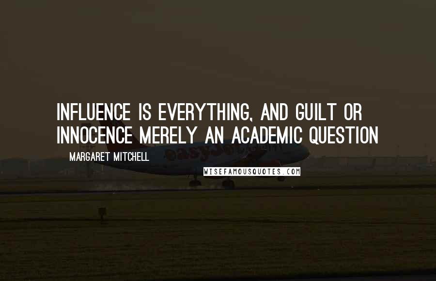 Margaret Mitchell Quotes: Influence is everything, and guilt or innocence merely an academic question