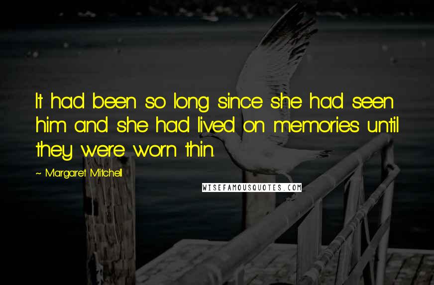 Margaret Mitchell Quotes: It had been so long since she had seen him and she had lived on memories until they were worn thin.