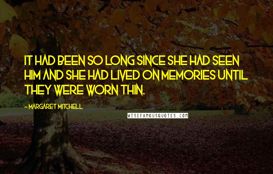 Margaret Mitchell Quotes: It had been so long since she had seen him and she had lived on memories until they were worn thin.