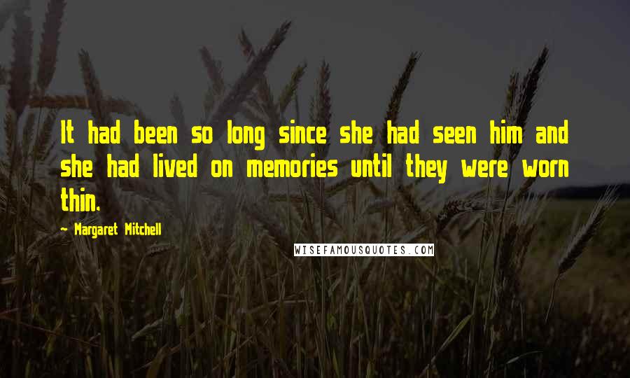 Margaret Mitchell Quotes: It had been so long since she had seen him and she had lived on memories until they were worn thin.