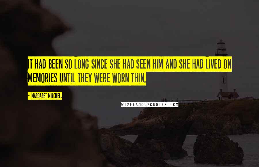 Margaret Mitchell Quotes: It had been so long since she had seen him and she had lived on memories until they were worn thin.