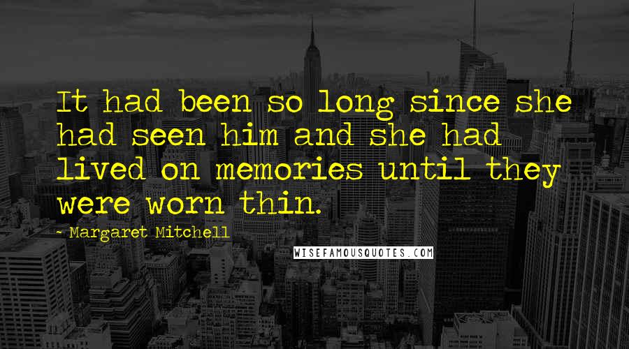 Margaret Mitchell Quotes: It had been so long since she had seen him and she had lived on memories until they were worn thin.