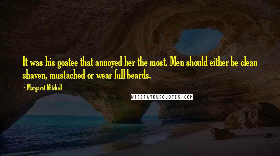 Margaret Mitchell Quotes: It was his goatee that annoyed her the most. Men should either be clean shaven, mustached or wear full beards.