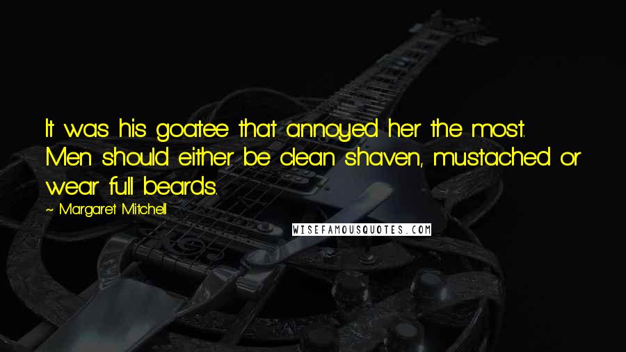 Margaret Mitchell Quotes: It was his goatee that annoyed her the most. Men should either be clean shaven, mustached or wear full beards.