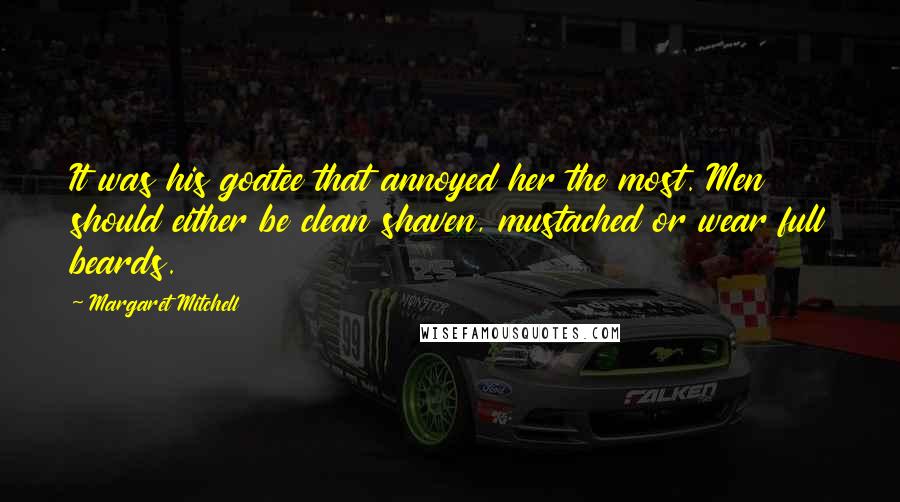 Margaret Mitchell Quotes: It was his goatee that annoyed her the most. Men should either be clean shaven, mustached or wear full beards.