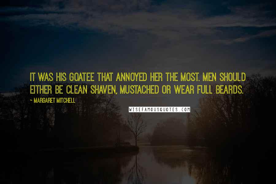 Margaret Mitchell Quotes: It was his goatee that annoyed her the most. Men should either be clean shaven, mustached or wear full beards.