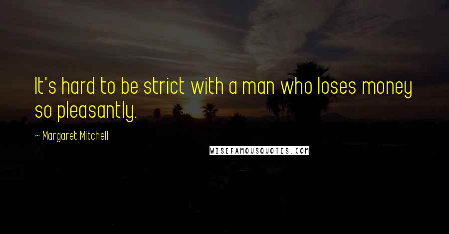 Margaret Mitchell Quotes: It's hard to be strict with a man who loses money so pleasantly.