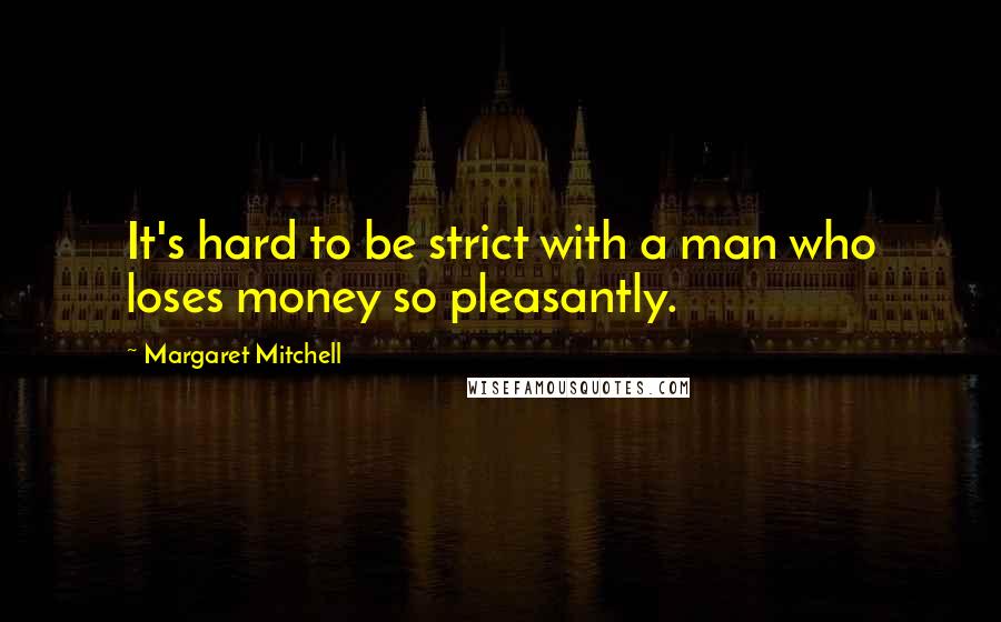 Margaret Mitchell Quotes: It's hard to be strict with a man who loses money so pleasantly.