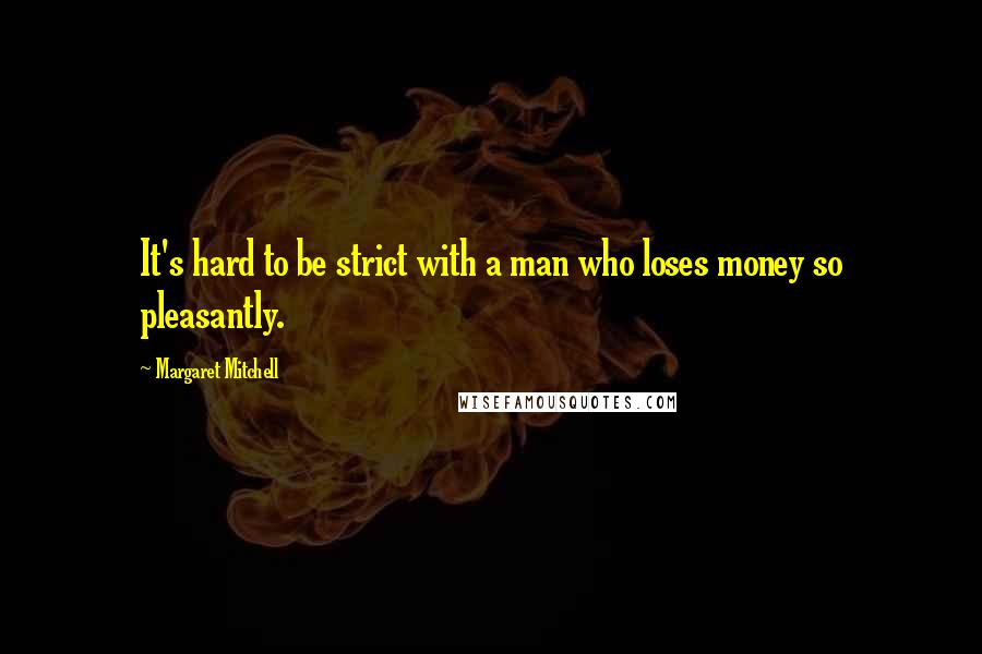 Margaret Mitchell Quotes: It's hard to be strict with a man who loses money so pleasantly.