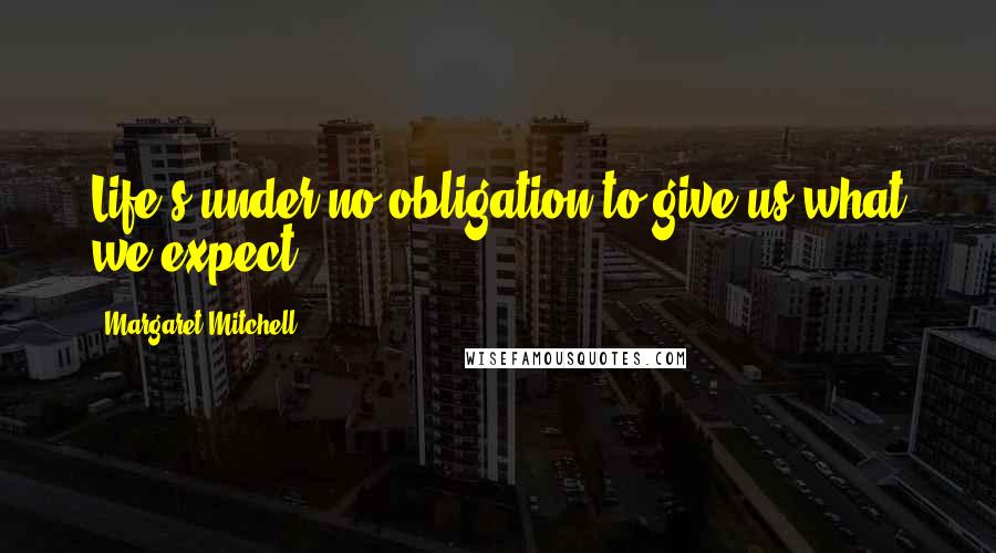 Margaret Mitchell Quotes: Life's under no obligation to give us what we expect.