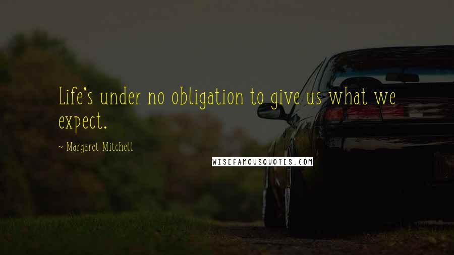 Margaret Mitchell Quotes: Life's under no obligation to give us what we expect.