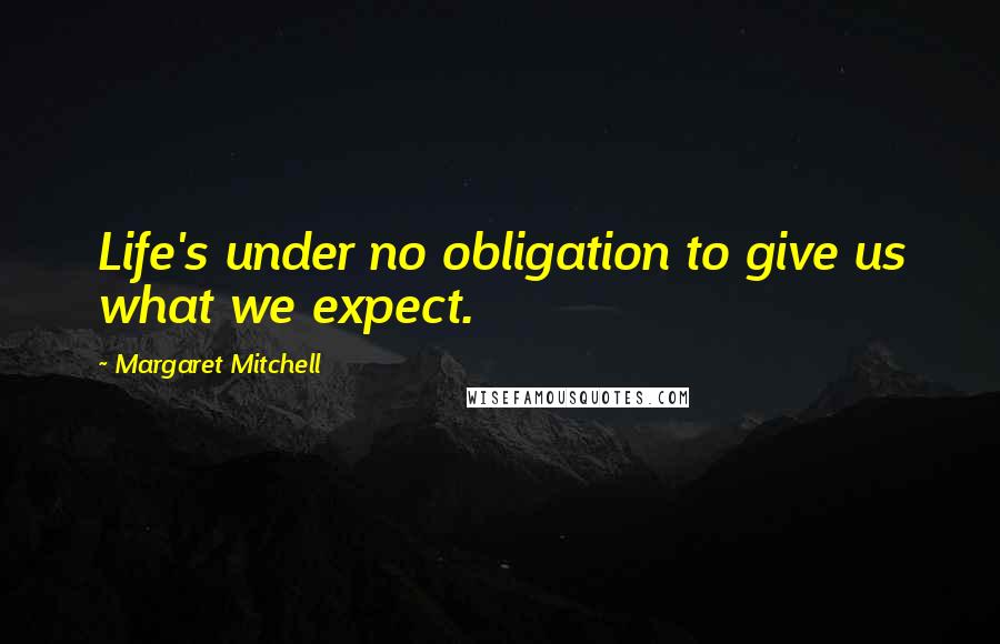 Margaret Mitchell Quotes: Life's under no obligation to give us what we expect.