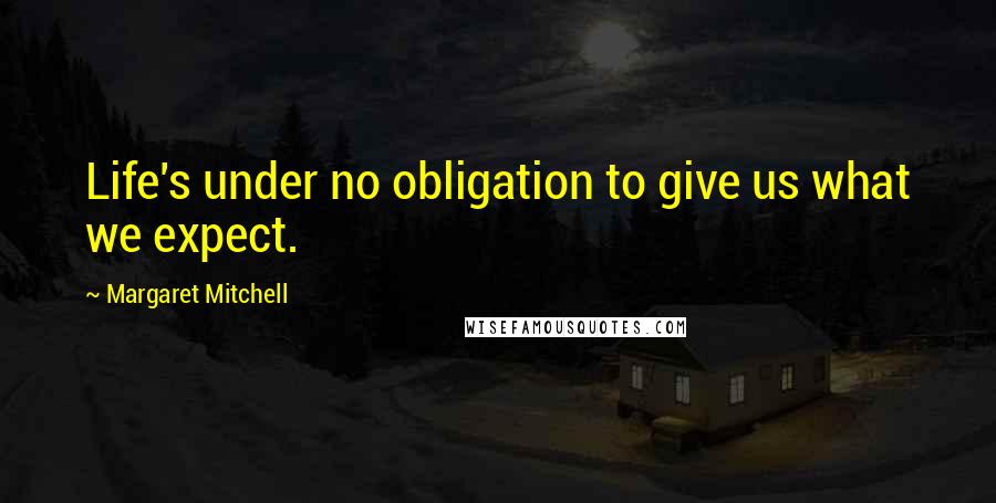 Margaret Mitchell Quotes: Life's under no obligation to give us what we expect.