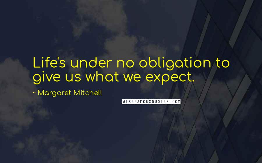 Margaret Mitchell Quotes: Life's under no obligation to give us what we expect.