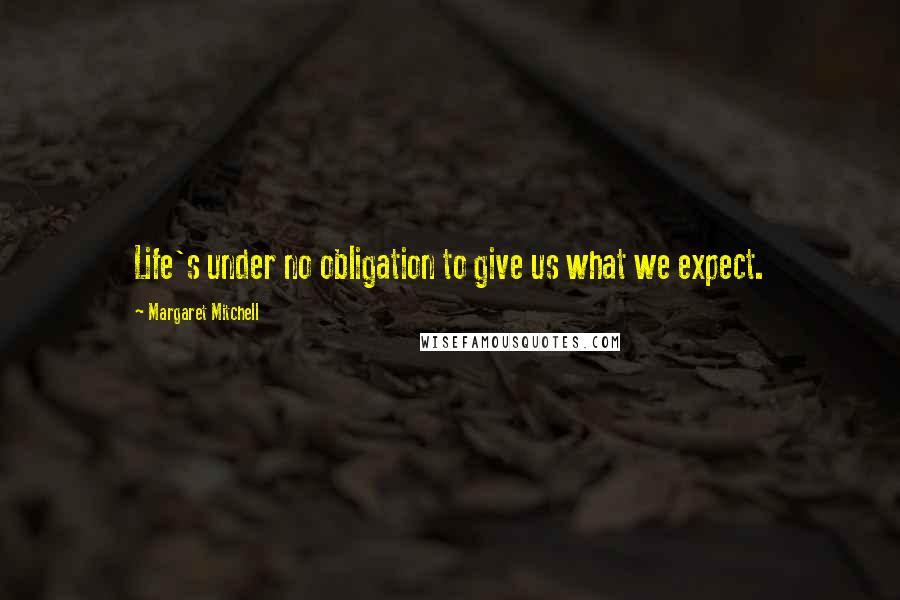Margaret Mitchell Quotes: Life's under no obligation to give us what we expect.