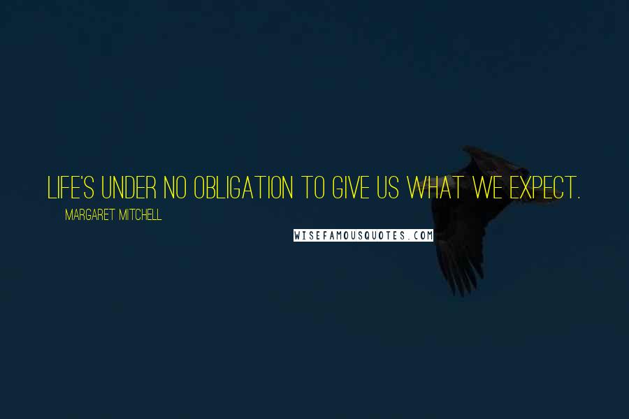 Margaret Mitchell Quotes: Life's under no obligation to give us what we expect.