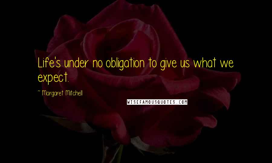 Margaret Mitchell Quotes: Life's under no obligation to give us what we expect.