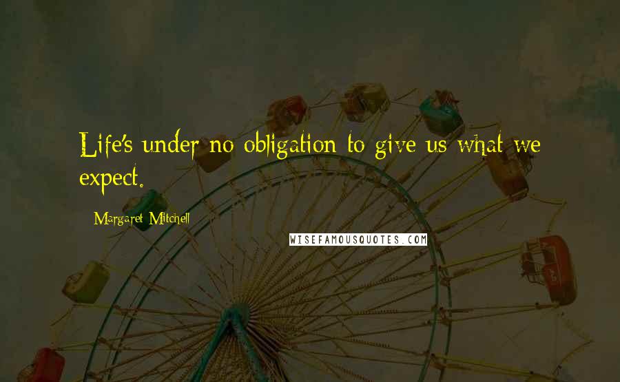 Margaret Mitchell Quotes: Life's under no obligation to give us what we expect.