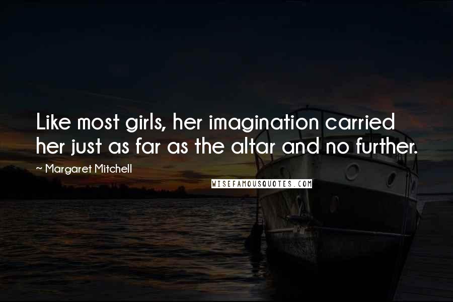 Margaret Mitchell Quotes: Like most girls, her imagination carried her just as far as the altar and no further.