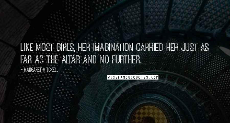 Margaret Mitchell Quotes: Like most girls, her imagination carried her just as far as the altar and no further.