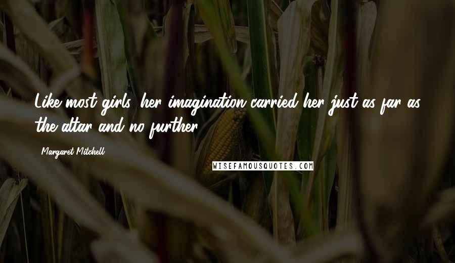 Margaret Mitchell Quotes: Like most girls, her imagination carried her just as far as the altar and no further.