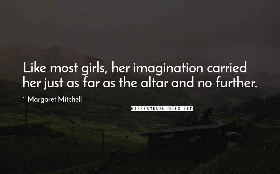 Margaret Mitchell Quotes: Like most girls, her imagination carried her just as far as the altar and no further.