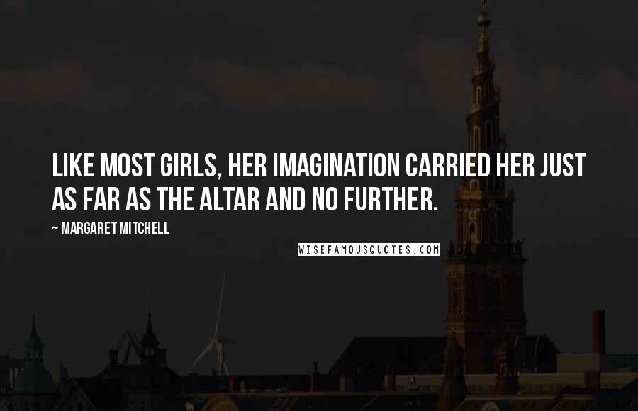 Margaret Mitchell Quotes: Like most girls, her imagination carried her just as far as the altar and no further.