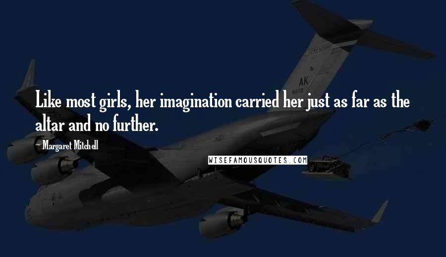 Margaret Mitchell Quotes: Like most girls, her imagination carried her just as far as the altar and no further.