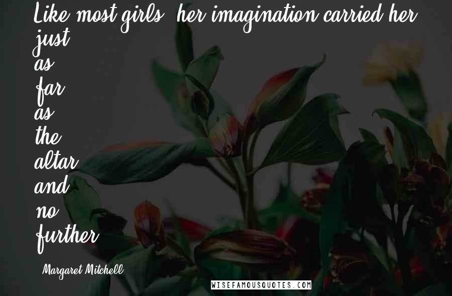 Margaret Mitchell Quotes: Like most girls, her imagination carried her just as far as the altar and no further.