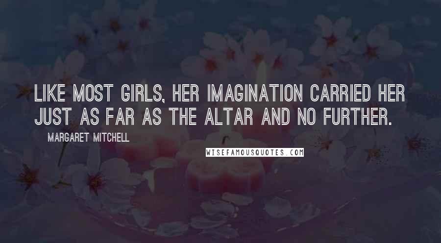 Margaret Mitchell Quotes: Like most girls, her imagination carried her just as far as the altar and no further.