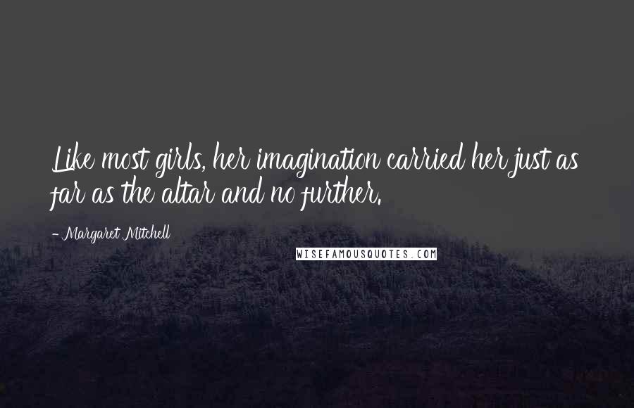 Margaret Mitchell Quotes: Like most girls, her imagination carried her just as far as the altar and no further.