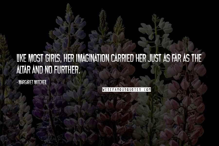 Margaret Mitchell Quotes: Like most girls, her imagination carried her just as far as the altar and no further.