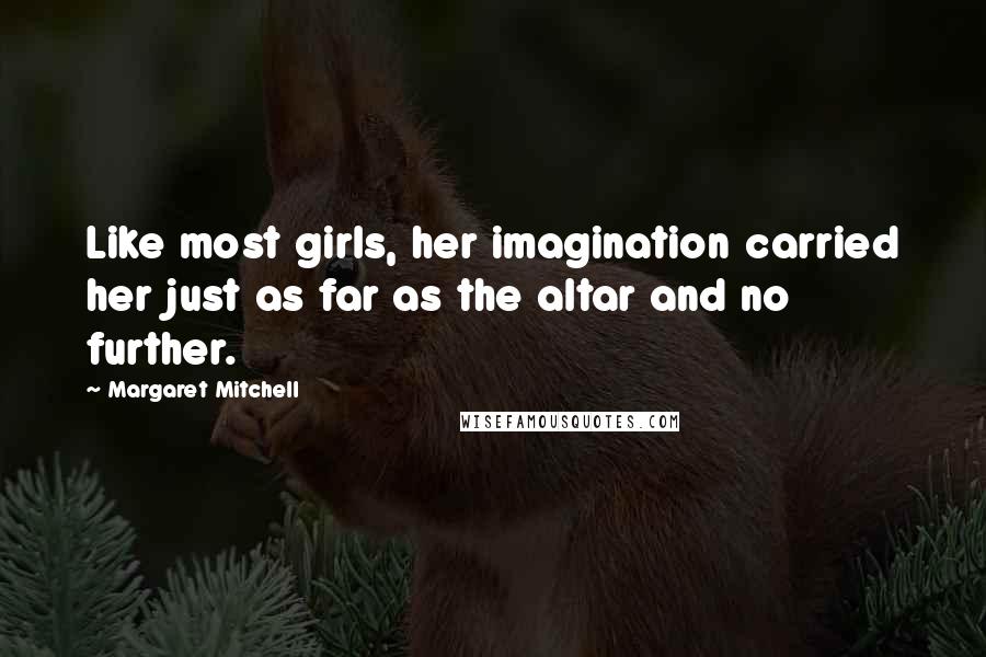 Margaret Mitchell Quotes: Like most girls, her imagination carried her just as far as the altar and no further.