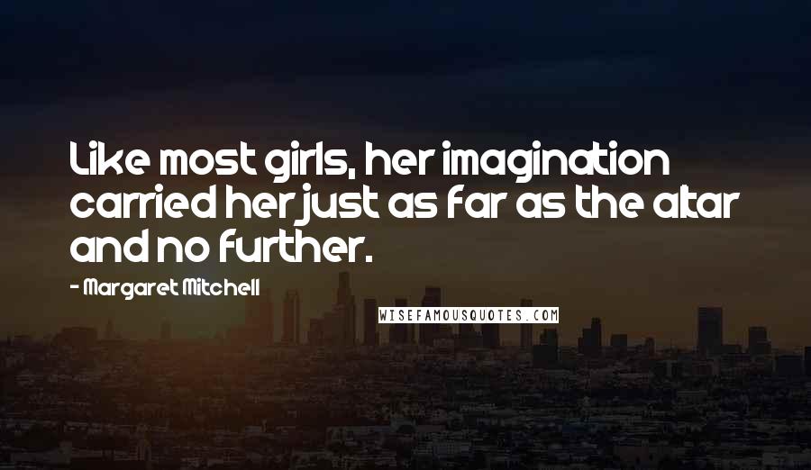 Margaret Mitchell Quotes: Like most girls, her imagination carried her just as far as the altar and no further.