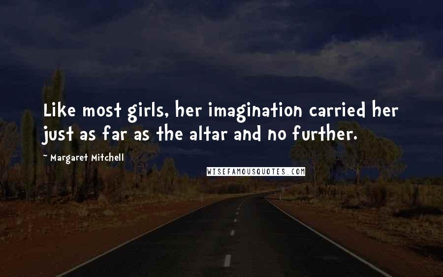 Margaret Mitchell Quotes: Like most girls, her imagination carried her just as far as the altar and no further.