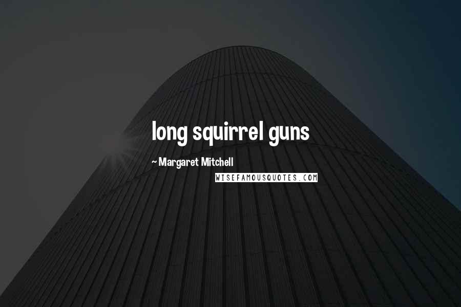 Margaret Mitchell Quotes: long squirrel guns