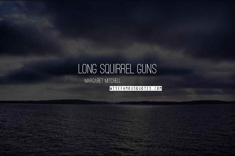 Margaret Mitchell Quotes: long squirrel guns