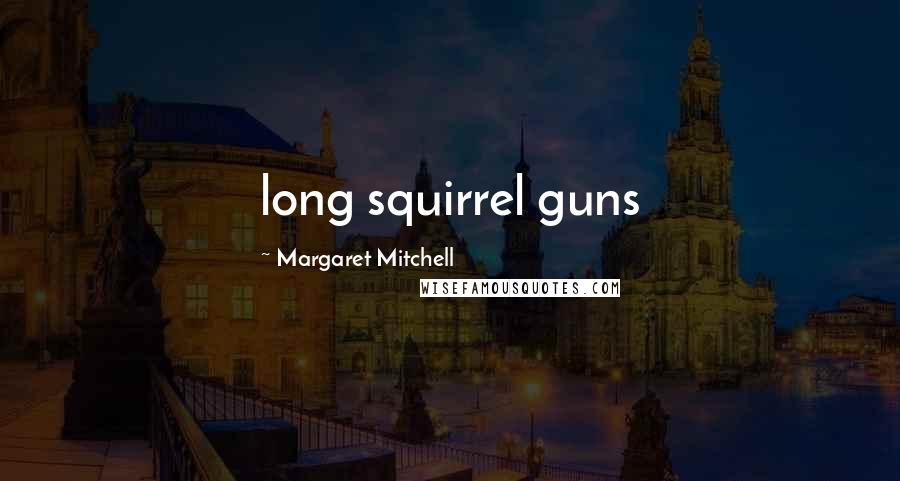 Margaret Mitchell Quotes: long squirrel guns