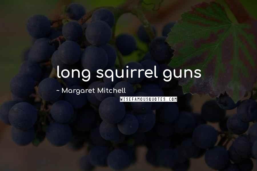 Margaret Mitchell Quotes: long squirrel guns