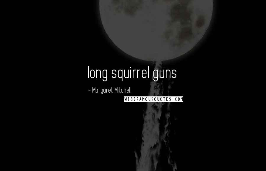 Margaret Mitchell Quotes: long squirrel guns