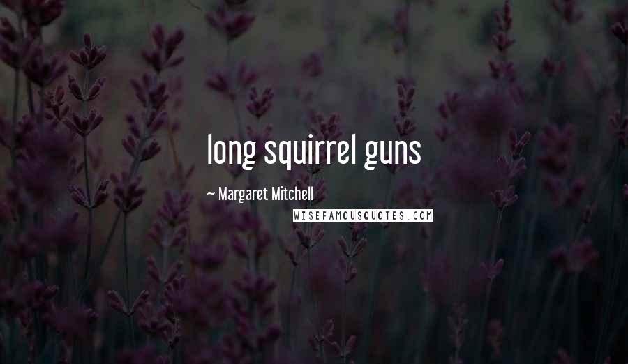 Margaret Mitchell Quotes: long squirrel guns