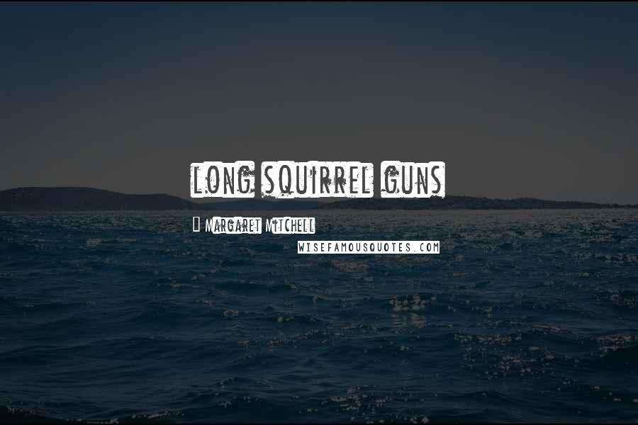 Margaret Mitchell Quotes: long squirrel guns