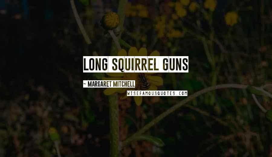 Margaret Mitchell Quotes: long squirrel guns