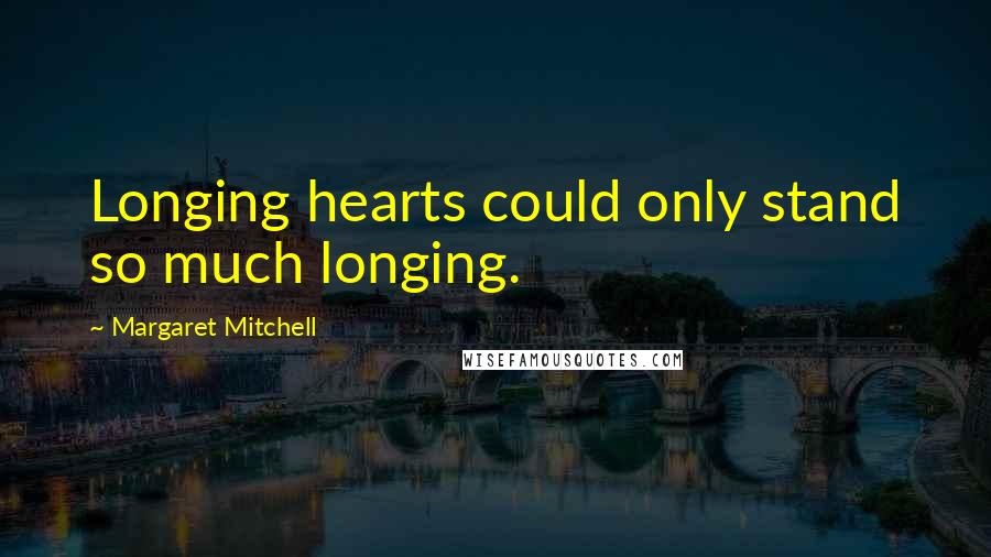 Margaret Mitchell Quotes: Longing hearts could only stand so much longing.