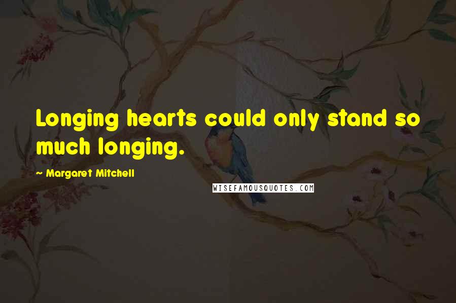 Margaret Mitchell Quotes: Longing hearts could only stand so much longing.