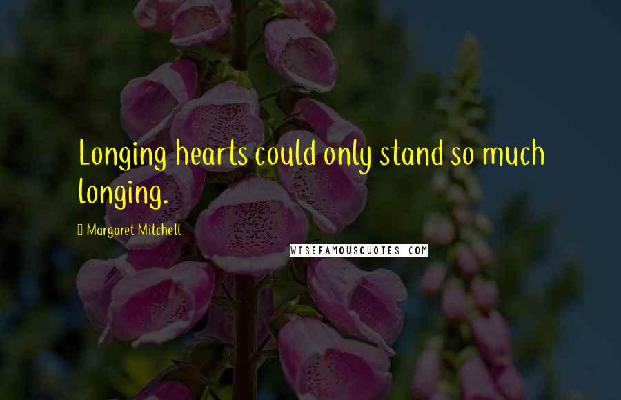 Margaret Mitchell Quotes: Longing hearts could only stand so much longing.